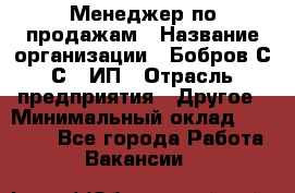 Менеджер по продажам › Название организации ­ Бобров С.С., ИП › Отрасль предприятия ­ Другое › Минимальный оклад ­ 25 000 - Все города Работа » Вакансии   